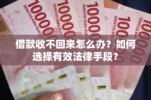 济南借款收不回来怎么办？如何选择有效法律手段？