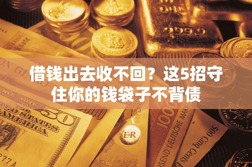 济南借钱出去收不回？这5招守住你的钱袋子不背债