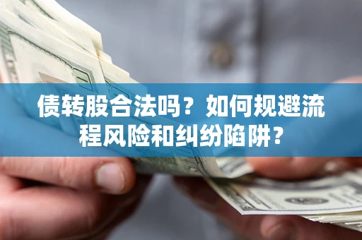济南债转股合法吗？如何规避流程风险和纠纷陷阱？