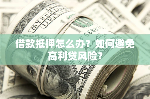 济南借款抵押怎么办？如何避免高利贷风险？