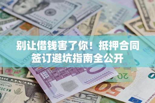 济南别让借钱害了你！抵押合同签订避坑指南全公开