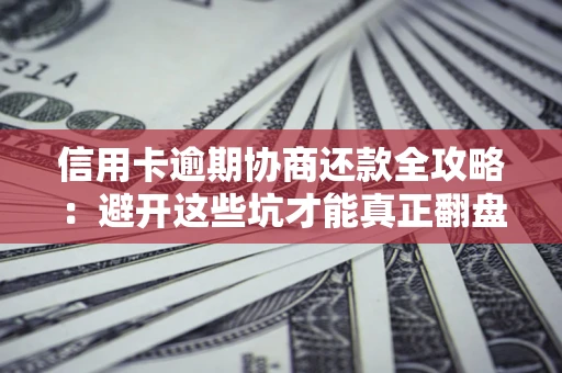 济南信用卡逾期协商还款全攻略：避开这些坑才能真正翻盘