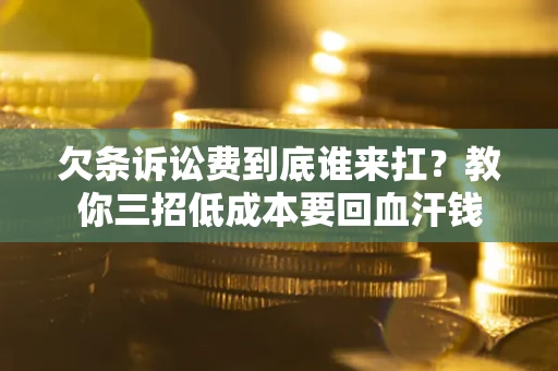 济南欠条诉讼费到底谁来扛？教你三招低成本要回血汗钱